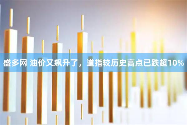 盛多网 油价又飙升了,道指较历史高点已跌超10%
